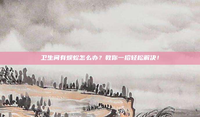 卫生间有蜈蚣怎么办？教你一招轻松解决！
