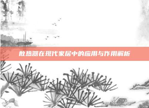 散热器在现代家居中的应用与作用解析