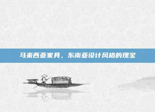 马来西亚家具，东南亚设计风格的瑰宝
