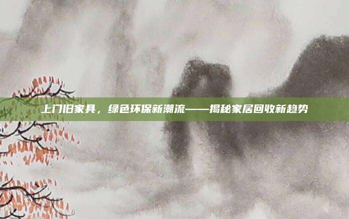 上门旧家具，绿色环保新潮流——揭秘家居回收新趋势