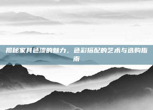揭秘家具色漆的魅力，色彩搭配的艺术与选购指南