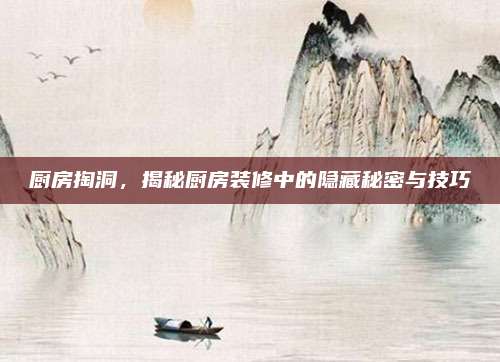 厨房掏洞，揭秘厨房装修中的隐藏秘密与技巧