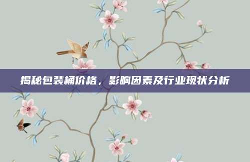 揭秘包装桶价格，影响因素及行业现状分析