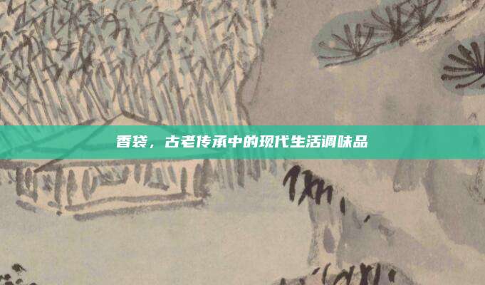香袋，古老传承中的现代生活调味品