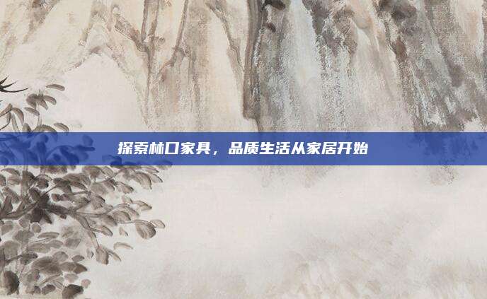 探索林口家具，品质生活从家居开始