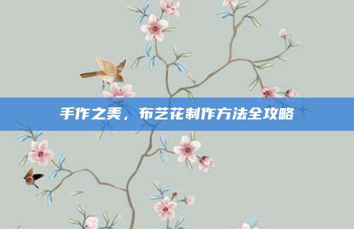 手作之美，布艺花制作方法全攻略