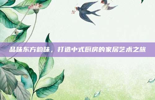 品味东方韵味，打造中式厨房的家居艺术之旅