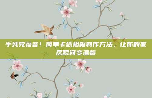 手残党福音！简单卡纸相框制作方法，让你的家居瞬间变温馨