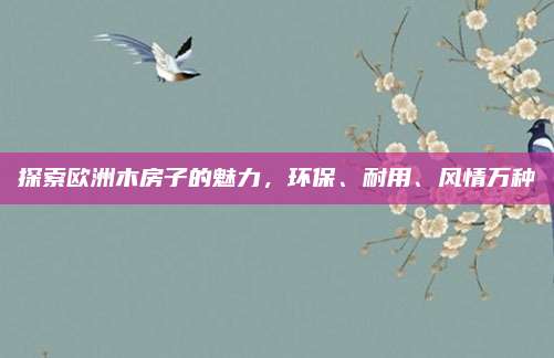 探索欧洲木房子的魅力，环保、耐用、风情万种