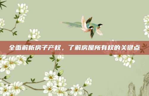 全面解析房子产权，了解房屋所有权的关键点