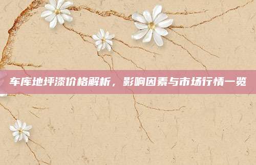 车库地坪漆价格解析，影响因素与市场行情一览