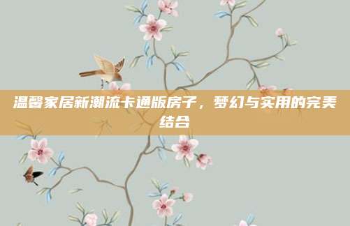 温馨家居新潮流卡通版房子，梦幻与实用的完美结合
