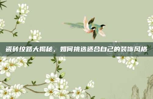 瓷砖纹路大揭秘，如何挑选适合自己的装饰风格