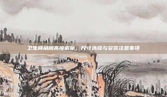 卫生间角阀高度解析，尺寸选择与安装注意事项