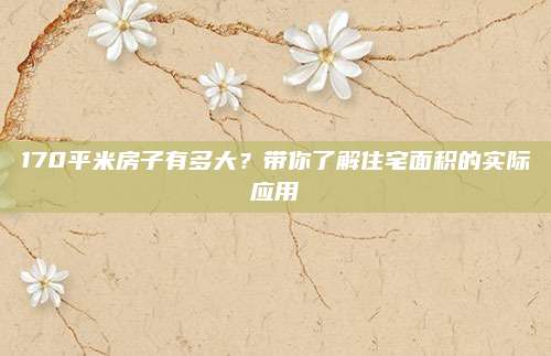 170平米房子有多大？带你了解住宅面积的实际应用