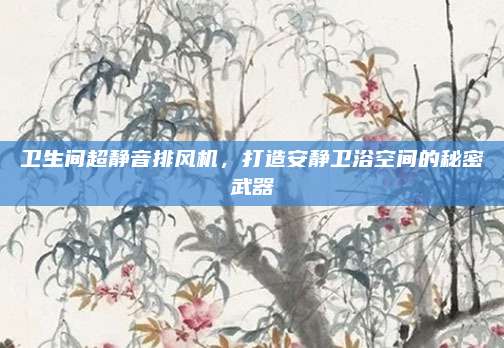 卫生间超静音排风机，打造安静卫浴空间的秘密武器