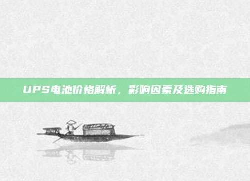 UPS电池价格解析，影响因素及选购指南