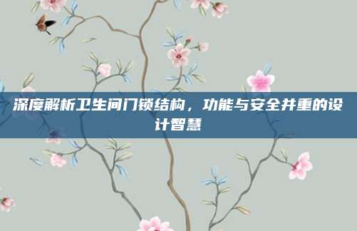 深度解析卫生间门锁结构，功能与安全并重的设计智慧