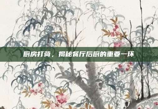 厨房打荷，揭秘餐厅后厨的重要一环