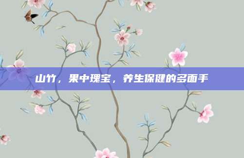 山竹，果中瑰宝，养生保健的多面手