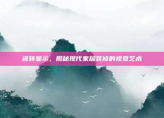 瓷砖显示，揭秘现代家居装修的视觉艺术