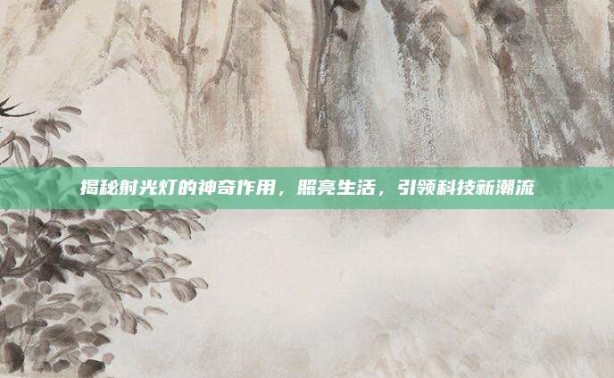 揭秘射光灯的神奇作用，照亮生活，引领科技新潮流