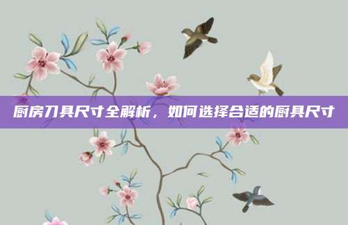 厨房刀具尺寸全解析，如何选择合适的厨具尺寸
