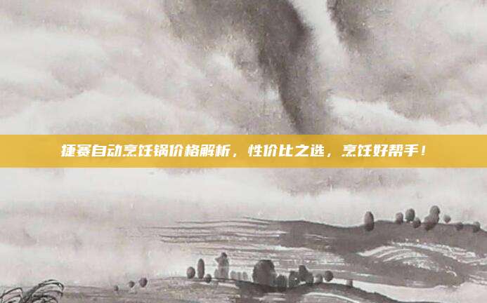 捷赛自动烹饪锅价格解析，性价比之选，烹饪好帮手！