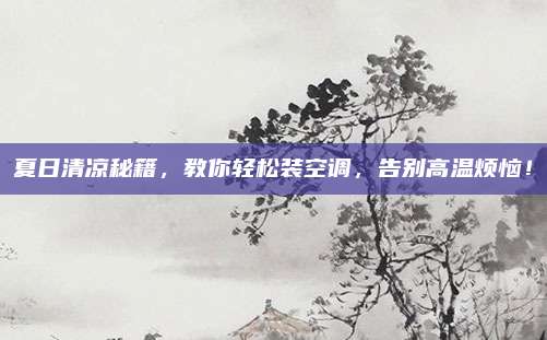 夏日清凉秘籍，教你轻松装空调，告别高温烦恼！