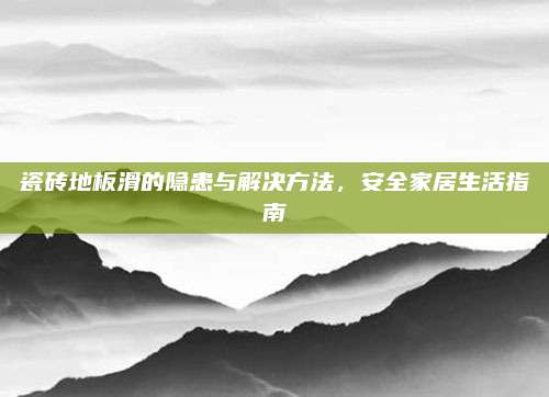瓷砖地板滑的隐患与解决方法，安全家居生活指南