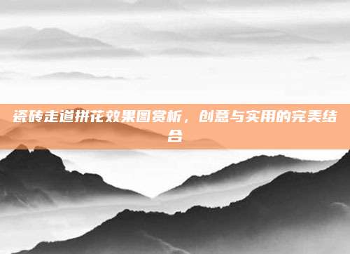瓷砖走道拼花效果图赏析，创意与实用的完美结合