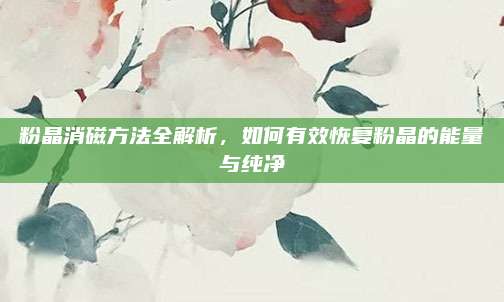粉晶消磁方法全解析，如何有效恢复粉晶的能量与纯净