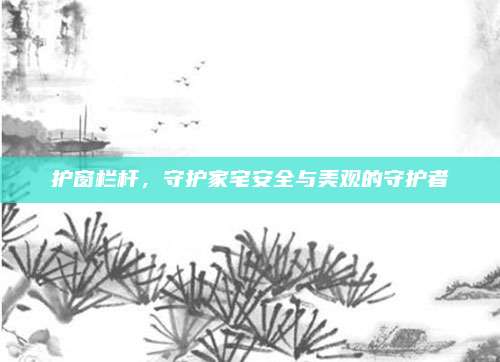 护窗栏杆，守护家宅安全与美观的守护者