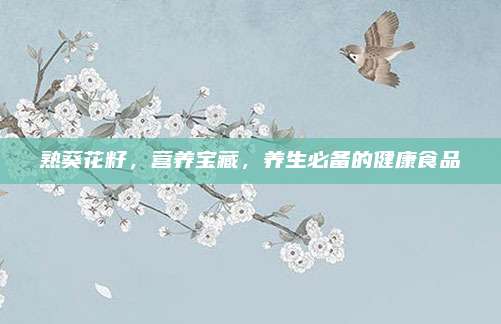 熟葵花籽，营养宝藏，养生必备的健康食品