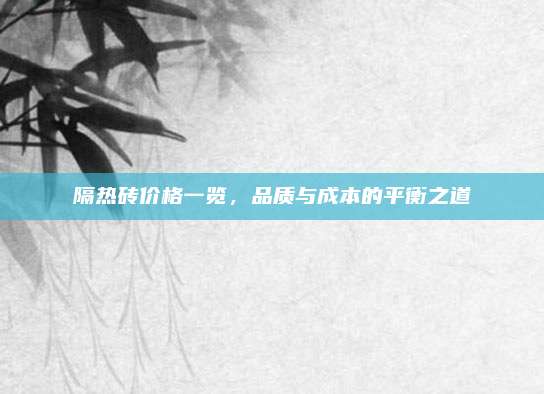 隔热砖价格一览，品质与成本的平衡之道