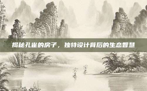 揭秘孔雀的房子，独特设计背后的生态智慧