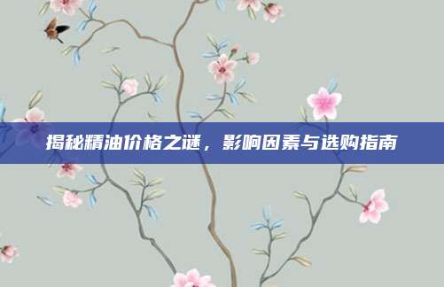 揭秘精油价格之谜，影响因素与选购指南