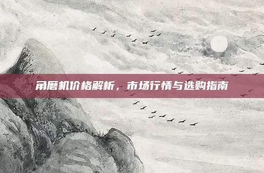 角磨机价格解析，市场行情与选购指南