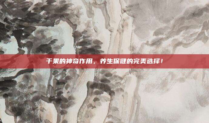 干果的神奇作用，养生保健的完美选择！