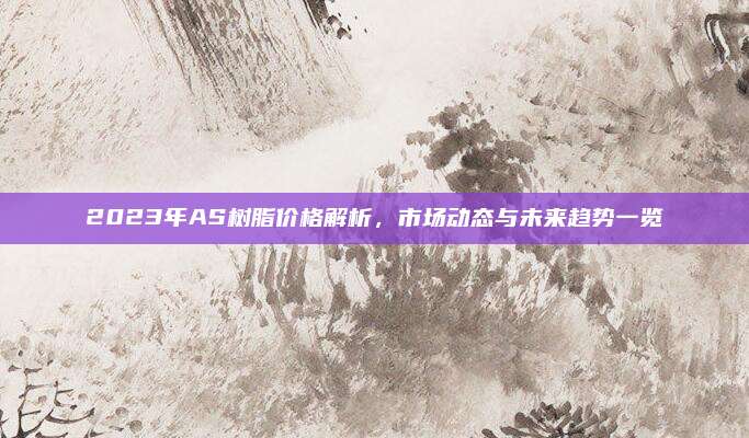 2023年AS树脂价格解析，市场动态与未来趋势一览