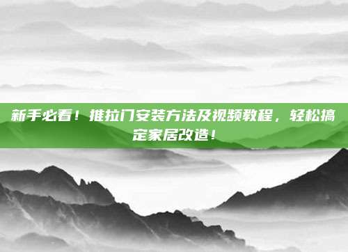 新手必看！推拉门安装方法及视频教程，轻松搞定家居改造！
