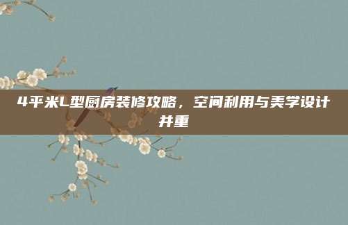 4平米L型厨房装修攻略，空间利用与美学设计并重