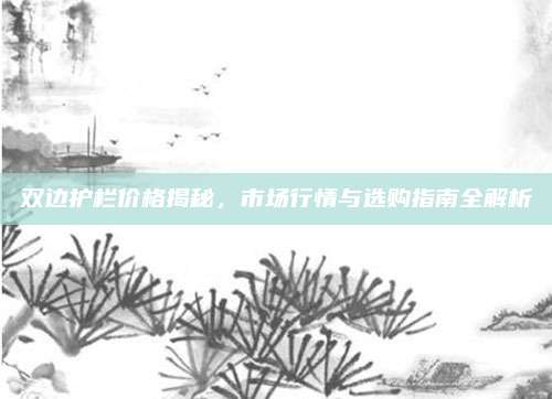 双边护栏价格揭秘，市场行情与选购指南全解析