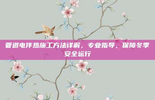 管道电伴热施工方法详解，专业指导，保障冬季安全运行
