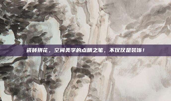瓷砖拼花，空间美学的点睛之笔，不仅仅是装饰！