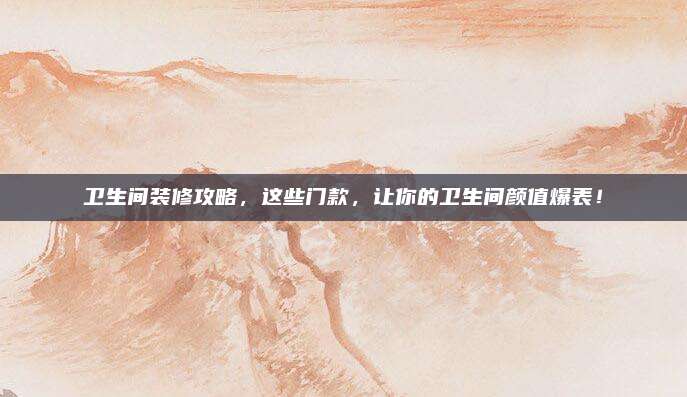 卫生间装修攻略，这些门款，让你的卫生间颜值爆表！