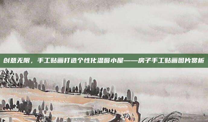 创意无限，手工贴画打造个性化温馨小屋——房子手工贴画图片赏析