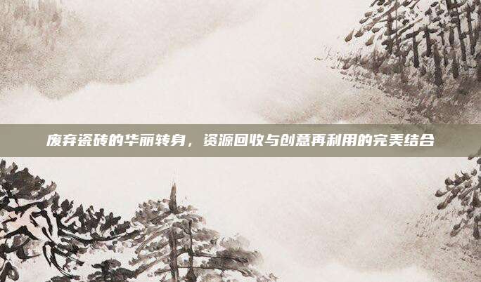 废弃瓷砖的华丽转身，资源回收与创意再利用的完美结合