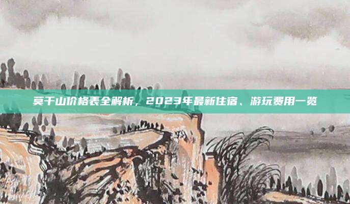 莫干山价格表全解析，2023年最新住宿、游玩费用一览