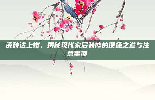 瓷砖送上楼，揭秘现代家居装修的便捷之道与注意事项